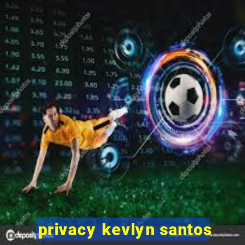 privacy kevlyn santos